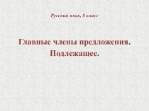 Презентация по русскому языку на тему: Главные члены предложения. Подлежащее. (8 класс)