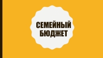 ПРЕЗЕНТАЦИЯ ФИНАНСОВАЯ ГРАМОТНОСТЬ  Семейный бюджет
