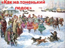 Презентация по музыке на песню Как на тоненький ледок