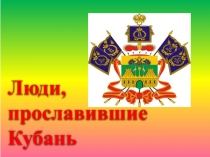 Презентация по кубановедению Люди, прославившие Кубань(4 класс)