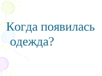 Презентация по окружающему миру на тему:  Когда появилась одежда?