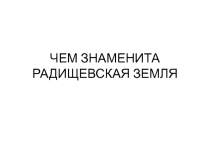 Презентация ЧЕМ ЗНАМЕНИТА РАДИЩЕВСКАЯ ЗЕМЛЯ
