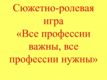 Презентация сюжетно-ролевой игры Все профессии нужны, все профессии важны