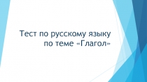 Презентация. Тест по русскому языку по теме : глагол.