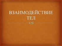 Урок-Презентация по 2-главе физики 7 - класса Взаимодействие тел