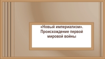 Презентация по Всеобщей истории для 9-го класса на тему Новый империализм. Происхождение Первой мировой войны