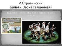 Презентация по истории хореографии. И.Стравинский.Балет  Весна священная