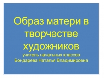 Презентация по изо Образ матери в творчестве художников