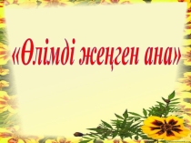 Өлімді жеңген ана тақырыбы бойынша презентация (7-сынып)