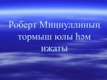 Презентация по татарской литературе на тему Роберт Миңнуллинның тормыш юлы һәм иҗаты