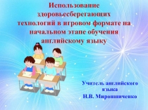 Презентация к мастер-классуИспользования здоровьесберегающих технологий в игровом формате на начальном этапе обучения английскому языку