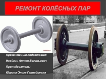 Презентация по дисциплине Технические средства железнодорожного транспорта - РЕМОНТ КОЛЕСНЫХ ПАР