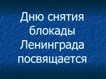 Презентация Посвящается снятию блокады Ленинграда