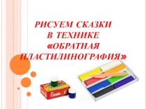 Презентация РИСУЕМ СКАЗКИ в технике ОБРАТНАЯ ПЛАСТИЛИНОГРАФИЯ