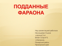 Презентация по истории Древнего мира ПОДДАННЫЕ ФАРАОНА 5 кл. Некозырева Ульяна
