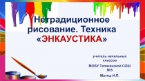 Презентация Нетрадиционное рисование. Техника ЭНКАУСТИКА