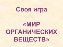 Презентация к уроку систематизации и обобщения знаний и умений Своя игра Мир органических веществ