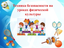 Презентация по физической культуры Техника безопасности на уроках физической культуры