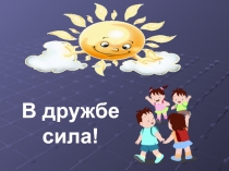 Презентация к классному часу по теме В дружбе сила!