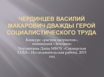 Презентация к исследовательской работе  Чердинцев В.М. - дважды Герой Социалистического Труда