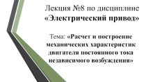 Презентация по ПМ 01. МДК 01.04 Раздел 4.1 Электрический привод для специальности 13.02.11 на тему Расчет и построение механических характеристик двигателя постоянного тока независимого возбуждения