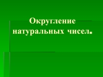 Презентация по теме Округление натуральных чисел