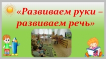 Презентация к сообщению на родительском собрании на тему Развиваем руки-развиваем речь