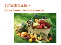 Презентация к интегрированному уроку по химии - биологии по теме Углеводы - знакомые незнакомцы