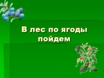 Презентация по окружающему миру В лес по ягоды пойдём (1 класс)