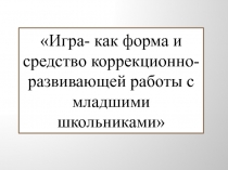 Презентация Игра- как форма и средство коррекционно-развивающей работы