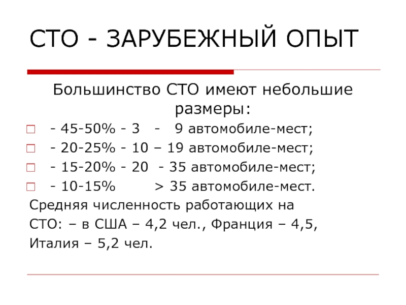 СТО - Зарубежный опыт СТО - ЗАРУБЕЖНЫЙ ОПЫТБольшинство СТО имеют небольшие размеры:- 45-50% - 3 СТО - ЗАРУБЕЖНЫЙ ОПЫТБольшинство СТО имеют небольшие размеры:- 45-50% - 3 - 9 автомобиле-мест;- 20-25%