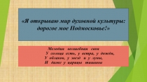 Презентация проектной деятельности (1 часть) обучающихся 8-9 классов Леснополянской СОШ Пушкинского муниципального района Московской области Я открываю мир духовной культуры: дорогое мое Подмосковье