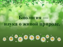 Презентация по биологии на тему  Биология-наука о живой природе