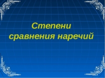 Презентация к уроку Степени сравнения наречий.