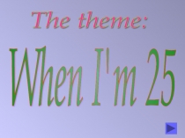 Презентация по английскому языку на тему `When I`m 25`