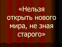 Презентация на урок окружающий мир Нельзя открыть новый мир , не зная старого