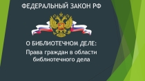 Презентация по правовому обеспечению профессиональной деятельности на тему: Федеральный закон РФ О библиотечном деле.