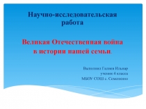 Презентация к Презентация к научно-исследовательской работе Великая Отечественная война в истории нашей семьи.