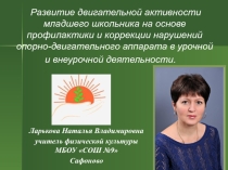 Развитие двигательной активности младшего школьника на основе профилактики и коррекции нарушений опорно-двигательного аппарата в урочной и внеурочной деятельности.