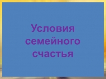 Презентация по нравственному воспитанию на тему: Условия семейного счастья