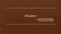 Презентация к классному часу Подвиг для 4 класса