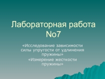 Презентация по физике .Лабораторная работа Исследование зависимости силы упругости от удлинения пружины Измерение жесткости пружины