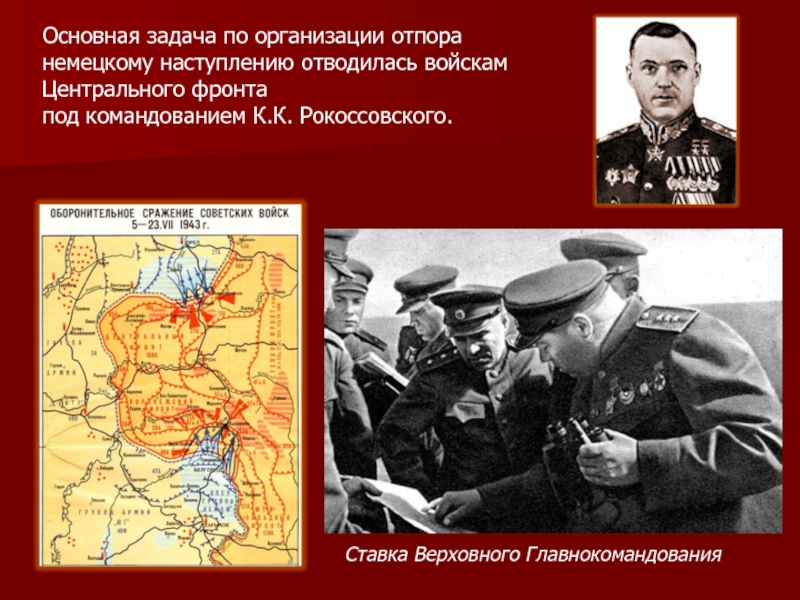 Презентация к выступлению по теме: Курская Дуга Ставка Верховного Главнокомандования Основная задача по организации отпора немецкому наступлению отводилась Ставка Верховного Главнокомандования Основная задача по организации отпора немецкому наступлению отводилась войскам Центрального фронтапод командованием К.К. Рокоссовского.