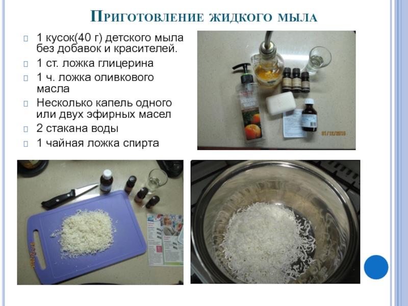 Презентация по химии Жидкое мыло своими руками Приготовление жидкого мыла1 кусок(40 г) детского мыла без добавок и красителей. Приготовление жидкого мыла1 кусок(40 г) детского мыла без добавок и красителей. 1 ст. ложка глицерина1 ч. ложка