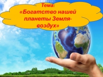 Занятие  Богатство нашей планеты - воздух