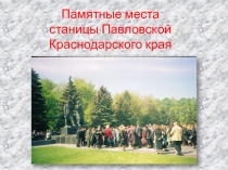 Презентация к уроку кубановедения для 3 класса на тему: Памятные места ст. Павловской