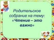 Родительское собрание на тему: Чтение-это важно