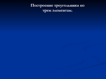 Презентация по геометрии 7 класс Построение треугольников по трем элементам