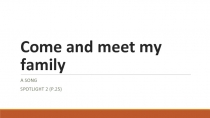 Презентация по английскому языку, песня come and meet my family spotlight 2