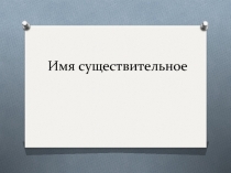 Презентация по русскому языку на тему Имя существительное